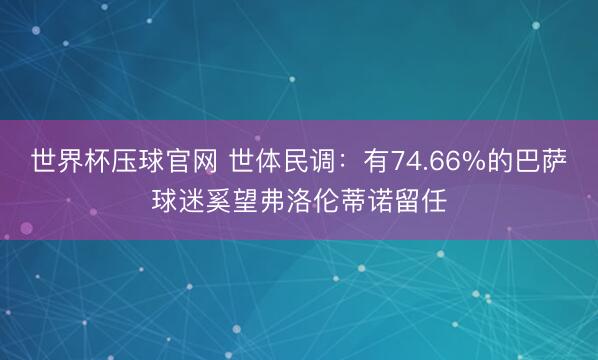 世界杯压球官网 世体民调:有74.66%的巴萨球迷奚望弗洛伦蒂诺留任