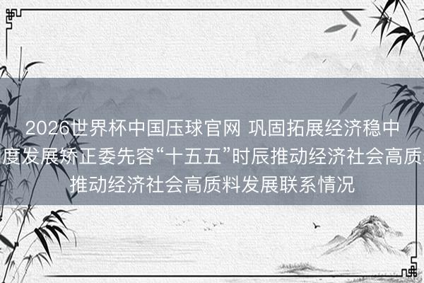 2026世界杯中国压球官网 巩固拓展经济稳中向好态势——国度发展矫正委先容“十五五”时辰推动经济社会高质料发展联系情况