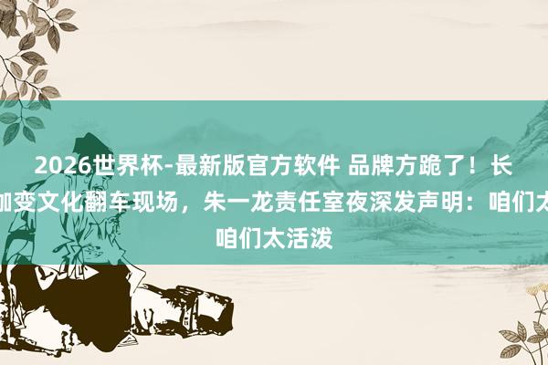 2026世界杯-最新版官方软件 品牌方跪了！长城瑜伽变文化翻车现场，朱一龙责任室夜深发声明：咱们太活泼