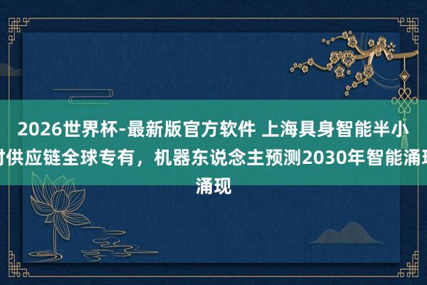 2026世界杯-最新版官方软件 上海具身智能半小时供应链全球专有，机器东说念主预测2030年智能涌现